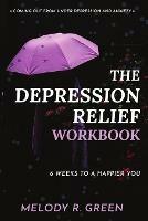 The Depression Relief Workbook: 6 weeks to a happier you - Melody R Green - cover