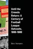 Until the Crowds Return: A Century of Football League Outcasts, 1888-1988