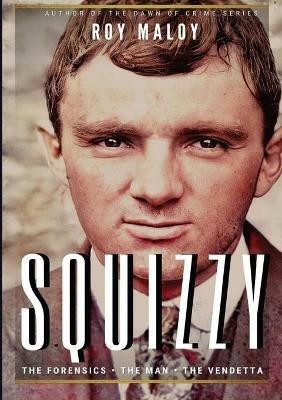 Squizzy - The Biography: The Forensics - The Man - The Vendetta - Roy Maloy - cover