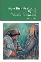 Mary Sings Praises to Hymn: Meditations on Hymns and Carols Featuring Mary, Mother of Jesus