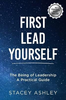 First Lead Yourself (paperback): The Being of Leadership - A Practical Guide - Stacey Ashley - cover