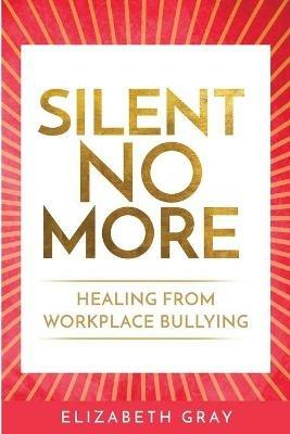 Silent No More: Healing from workplace bullying - Elizabeth Gray - cover