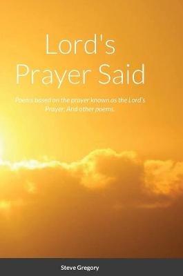 Lord's Prayer Said: Poems based on the prayer known as the Lord's Prayer; And other poems. - Stephen Gregory - cover