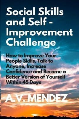 Social Skills & Self-Improvement Challenge: How to Improve Your People Skills, Talk to Anyone, Increase Confidence and Become a Better Version of Yourself Within 45 Days - A V Mendez - cover