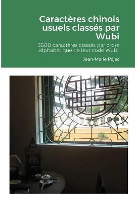 Caracteres chinois usuels classes par Wubi: 3500 caracteres chinois classes par ordre alphabetique de leur code Wubi. Index par pinyin. - Jean-Marie Pejac - cover