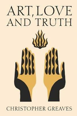 Art, Love and Truth - Christopher Greaves - cover