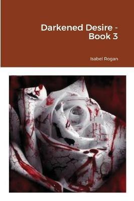 Darkened Desire - Book 3 - Isabel Rogan - cover
