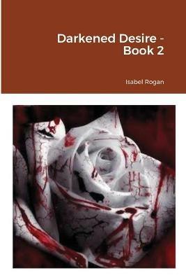Darkened Desire - Book 2 - Isabel Rogan - cover