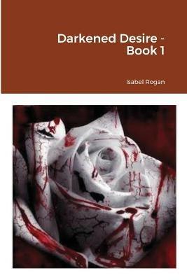 Darkened Desire - Book 1 - Isabel Rogan - cover