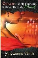 Cancer Had My Body, But It Didn't Have My Mind: A True Story of a Young Mother Battling Cancer - Shywanna Nock - cover