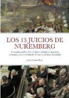 Los 13 Juicios de Nuremberg: Un completo analisis de los 13 Juicios celebrados en Nuremberg (Alemania) contra los Criminales de Guerra y Contra la Humanidad - Javier Gomez Perez - cover