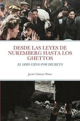 Desde Las Leyes de Nuremberg Hasta Los Ghettos: El Odio Ciego Por Decreto - Javier Gomez Perez - cover