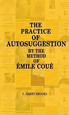 The Practice of Autosuggestion by the Method of Emile Coue - C Harry Brooks - cover