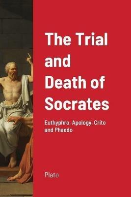 The Trial and Death of Socrates: Euthyphro, Apology, Crito and Phaedo - Plato - cover