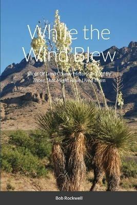 While the Wind Blew: Slices Of Luna County History As Told By Those That Might Have Lived Them - Bob Rockwell - cover