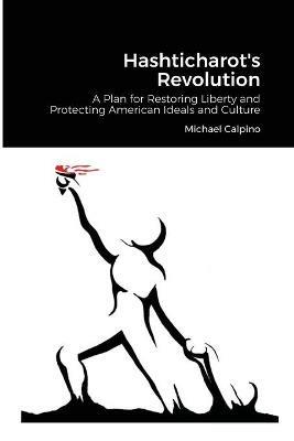 Hashticharot's Revolution: A Plan for Restoring Liberty and Protecting American Ideals and Culture - Michael Calpino - cover
