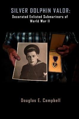 Silver Dolphin Valor: Decorated Enlisted Submariners of World War II - Douglas Campbell - cover