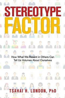 Stereotype Factor: How What We Resent in Others Can Tell Us Volumes About Ourselves - Tsahai H London - cover