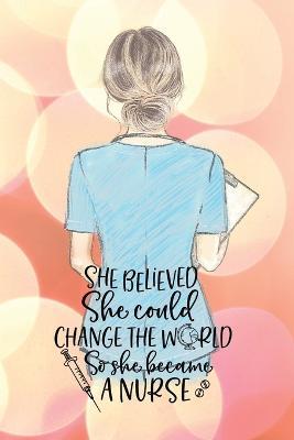 She believed she could change the world so she became a nurse notebook. Gift idea for thankyou and Christmas.: Perfect gift for a graduation nurse or a practitioner nurse to take notes in the lined journal. - Yvonne Simpson - cover