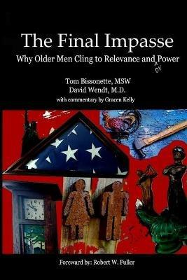 The Final Impasse: Why older men cling to relevance and power - Tom Bissonette,David Wendt - cover