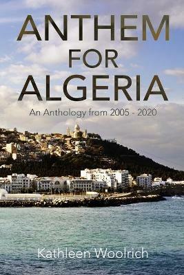 Anthem for Algeria: An Anthology from 2005 to 2020 - Kathleen Woolrich - cover