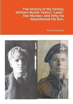 The History of My Family: William Butler Yeats's Leda, Her Murder, and Why He Abandoned His Son. - Patricia Hughes - cover