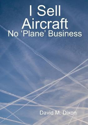 I Sell Aircraft - No 'Plane' Business - David Dixon - cover