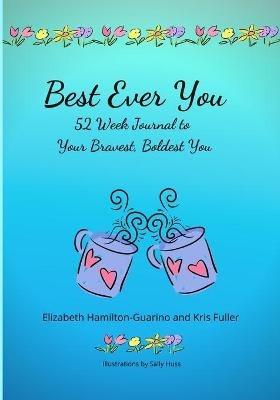 Best Ever You: 52 Week Journal to Your Bravest, Boldest You - Elizabeth Hamilton-Guarino,Kris Fuller - cover