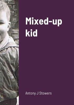 Mixed-up kid - Antony J Stowers - cover