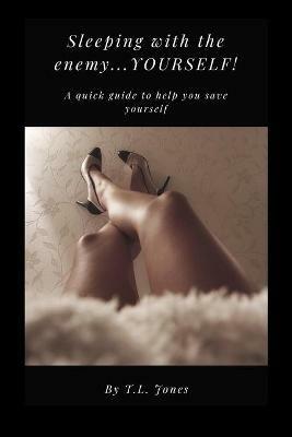 Sleeping With The Enemy.....Yourself!: A Quick Guide to Help You Save Yourself - T L Jones - cover