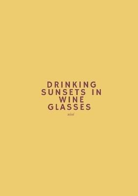 Drinking Sunsets In Wine Glasses: a poetry collection - Nini - cover