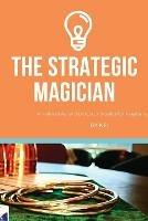 The Strategic Magician: A road map to success for the aspiring magician