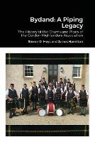 Bydand: A Piping Legacy: The History of the Drums and PIpes of the Gordon Highlanders Association