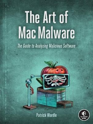 The Art of Mac Malware, Volume 1: The Guide to Analyzing Malicious Software - Patrick Wardle - cover