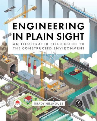 Engineering in Plain Sight: An Illustrated Field Guide to the Constructed Environment - Grady Hillhouse - cover