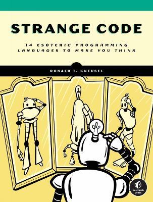 Strange Code: Esoteric Languages That Make Programming Fun Again - Ronald T. Kneusel - cover