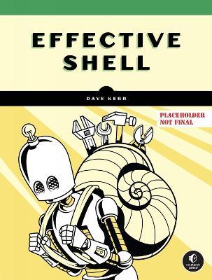 Effective Shell: A Practical User's Guide to Working Smarter on the Command Line - David Kerr - cover