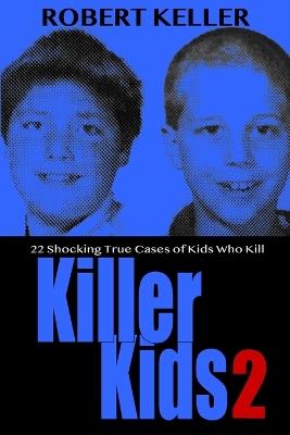 Killer Kids Volume 2: 22 Shocking True Crime Cases of Kids Who Kill - Robert Keller - cover