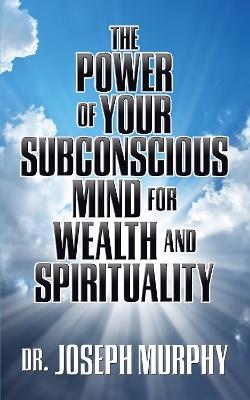 The Power of Your Subconscious Mind for Wealth and Spirituality - Dr. Joseph Murphy - cover