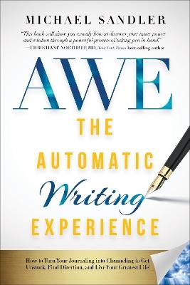 The Automatic Writing Experience (AWE): How to Turn Your Journaling into Channeling to Get Unstuck, Find Direction, and Live Your Greatest Life! - Michael Sandler - cover
