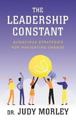 The Leadership Constant: Audacious Strategies for Navigating Change