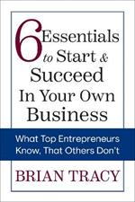 6 Essentials to Start & Succeed in Your Own Business: What Top Entrepreneurs Know, That Others Don't