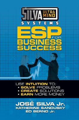Silva Ultramind Systems ESP for Business Success: Use Intuition to: Solve Problems, Create Solutions, Earn More Money - Jose Silva,Katherine Sandusky - cover