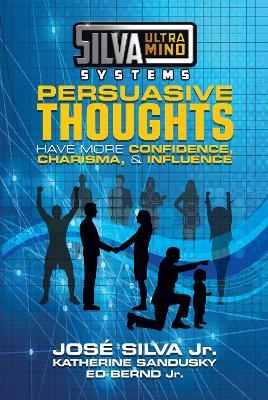 Silva Ultramind Systems Persuasive Thoughts: Have More Confidence, Charisma, & Influence - Jose Silva,Katherine Sandusky,Ed Bernd - cover