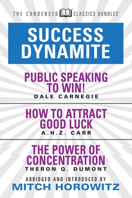Success Dynamite (Condensed Classics): featuring Public Speaking to Win!, How to Attract Good Luck, and The Power of Concentration