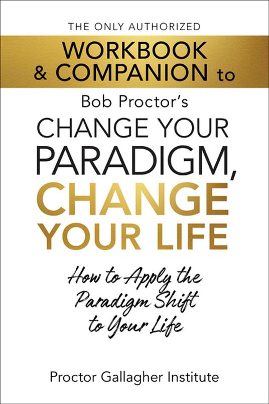The Only Authorized Workbook & Companion to Bob Proctor's Change Your Paradigm, Change Your Life