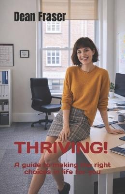 Thriving!: A guide to making the right choices in life for you - Dean Fraser - cover