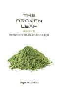 Libro in inglese The Broken Leaf: Meditations on Art, Life, and Faith in Japan  - Roger W Lowther
