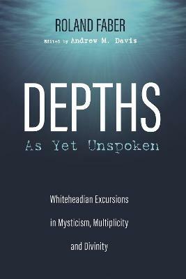 Depths as Yet Unspoken: Whiteheadian Excursions in Mysticism, Multiplicity, and Divinity - Roland Faber - cover