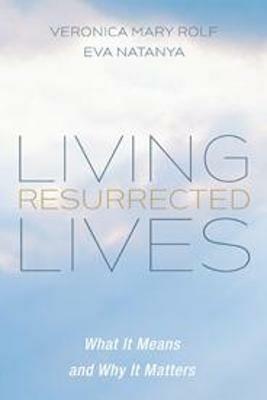 Living Resurrected Lives: What It Means and Why It Matters - Veronica Mary Rolf,Eva Natanya - cover